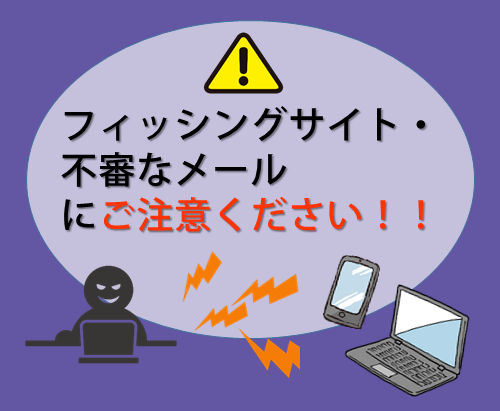【お知らせ】フィッシングサイト・不審なメールにご注意ください